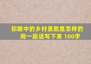 你眼中的乡村景致是怎样的用一段话写下来 100字